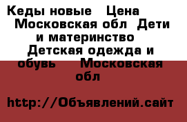 Кеды новые › Цена ­ 750 - Московская обл. Дети и материнство » Детская одежда и обувь   . Московская обл.